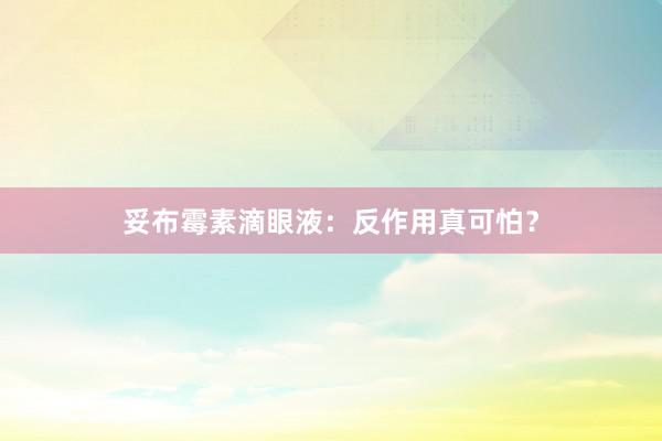 妥布霉素滴眼液：反作用真可怕？