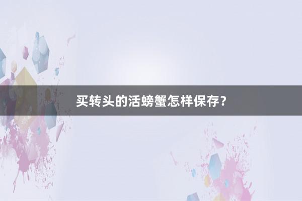 买转头的活螃蟹怎样保存?
